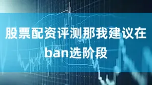 股票配资评测那我建议在ban选阶段