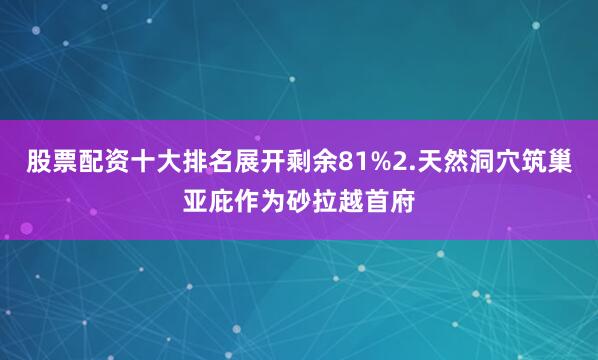 股票配资十大排名展开剩余81%2.天然洞穴筑巢亚庇作为砂拉越首府
