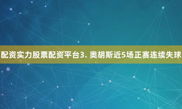配资实力股票配资平台 3. 奥胡斯近5场正赛连续失球