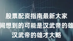 股票配资指南最新大家第一时间想到的可能是汉武帝的雄才大略