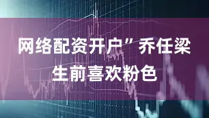 网络配资开户”乔任梁生前喜欢粉色