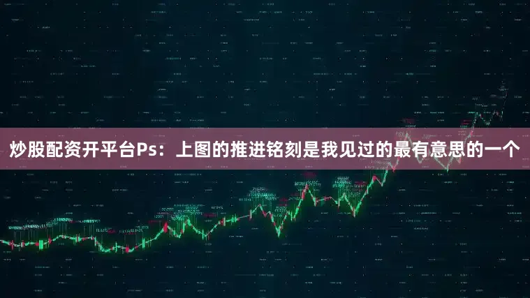 炒股配资开平台Ps：上图的推进铭刻是我见过的最有意思的一个