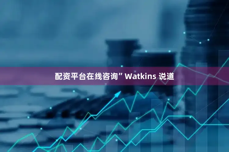 配资平台在线咨询”Watkins 说道